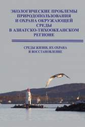  Экологические проблемы природопользования и охрана окружающей среды в Азиатско-Тихоокеанском регионе: среды жизни, их охрана и восстановление. Монография