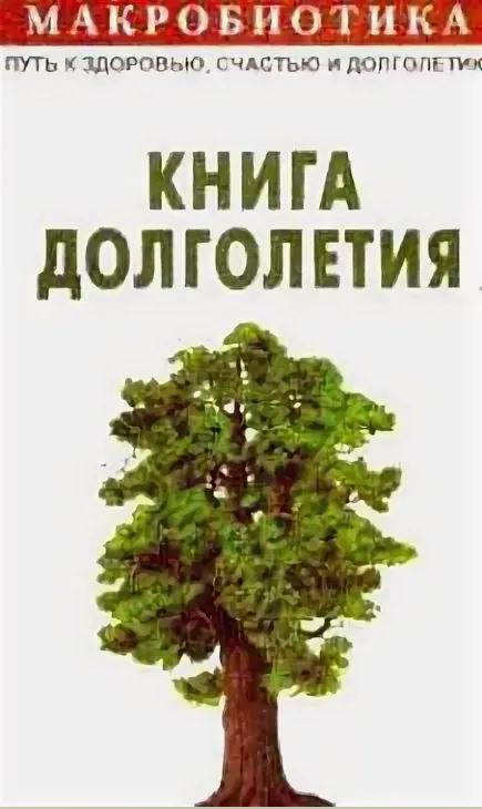Макробиотика, или Путь к здоровью, счастью, душевному покою и долголетию: Книга долголетия