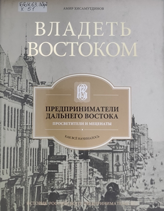 Владеть Востоком: предприниматели Дальнего Востока - просветители и меценаты (как все начиналось)