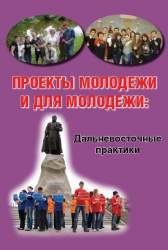 Проекты молодежи и для молодежи: дальневосточные практики. Пособие для молодежи, депутатов и специалистов региональных и муниципальных органов власти, курирующих вопросы молодежной политики